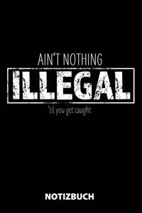 Ain't Nothing Illegal 'Til You Get Caught Notizbuch