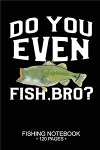 Do You Even Fish, Bro? Fishing Notebook 120 Pages