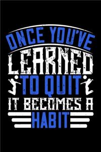 Once You've Learned To Quit It Becomes A Habit