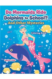 Do Mermaids Ride Dolphins to School? And Other Mysteries Coloring Book