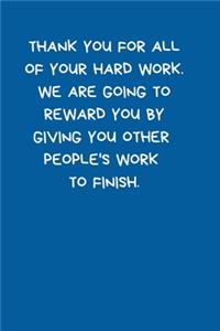 Thank You For All Of Your Hard Work. We Are Going To Reward You By Giving You Other People's Work To Finish