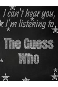 I can't hear you, I'm listening to The Guess Who creative writing lined notebook: Promoting band fandom and music creativity through writing...one day at a time