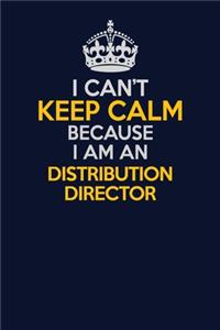 I Can't Keep Calm Because I Am An Distribution Director