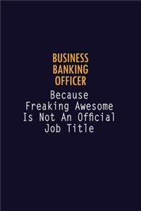 Business Banking Officer Because Freaking Awesome is not An Official Job Title