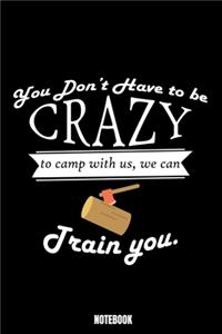 You Don'T Have To Be Crazy To Camp With Us We Can Train You Notebook