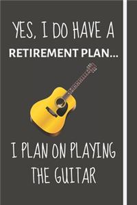 Yes, i do have a retirement plan... I plan on playing the guitar
