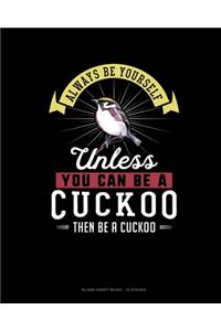 Always Be Yourself Unless You Can Be A Cuckoo Then Be A Cuckoo