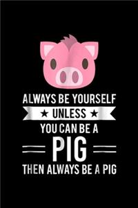 Always Be Yourself Unless You Can Be A Pig then always be a pig