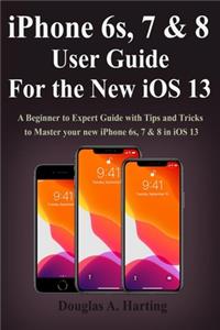 iPhone 6s, 7 & 8 User Guide for the New iOS 13