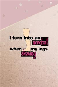 I Turn Into An Acrobat When Shaving My Legs