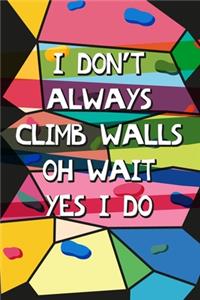 I Don't Always Climb Walls Oh Wait Yes I Do