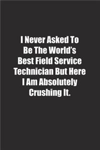 I Never Asked To Be The World's Best Field Service Technician But Here I Am Absolutely Crushing It.