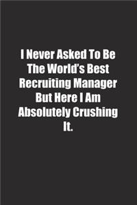 I Never Asked To Be The World's Best Recruiting Manager But Here I Am Absolutely Crushing It.