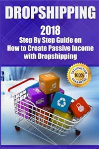 Dropshipping: 2018 Step by Step Guide on How to Create Passive Income with Dropshipping (E-Commerce, Ebay Dropshipping, Shopify, Online Arbitrage, Passive Income, Make Money)