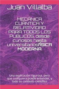 MECÁNICA CUÁNTICA Y RELATIVIDAD PARA TODOS LOS PÚBLICOS, desde curiosos hasta universitarios: Una explicación rigurosa, pero que cualquiera puede entender, y todo su contexto científico