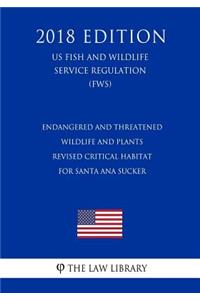 Endangered and Threatened Wildlife and Plants - Revised Critical Habitat for Santa Ana Sucker (US Fish and Wildlife Service Regulation) (FWS) (2018 Edition)