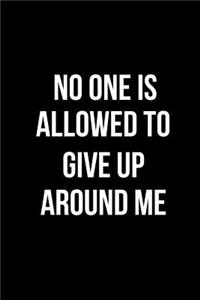 No One Is Allowed to Give Up Around Me