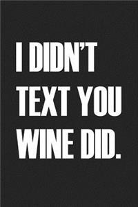 I Didnt Text You Wine Did