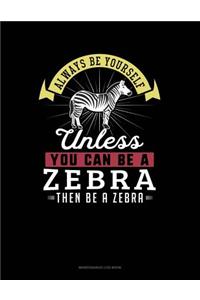 Always Be Yourself Unless You Can Be a Zebra Then Be a Zebra