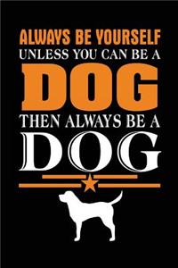 Always Be Yourself Unless You Can Be A Dog Then Always Be A Dog