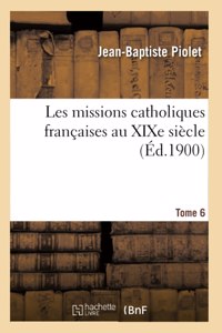 Les Missions Catholiques Françaises Au Xixe Siècle. Tome 6