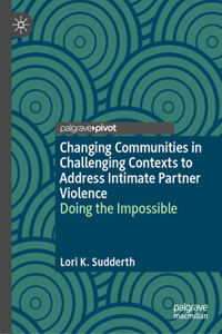 Changing Communities in Challenging Contexts to Address Intimate Partner Violence: Doing the Impossible
