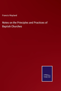 Notes on the Principles and Practices of Baptish Churches