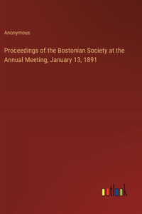 Proceedings of the Bostonian Society at the Annual Meeting, January 13, 1891