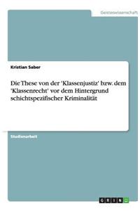 Die These Von Der 'Klassenjustiz' Bzw. Dem 'Klassenrecht' VOR Dem Hintergrund Schichtspezifischer Kriminalitat