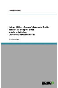 Heiner Müllers Drama Germania Tod in Berlin als Beispiel eines anachronistischen Geschichtsverständnisses