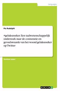#gelukszoeker. Een taalwetenschappelijk onderzoek naar de connotatie en gevoelswaarde van het woord gelukszoeker op Twitter