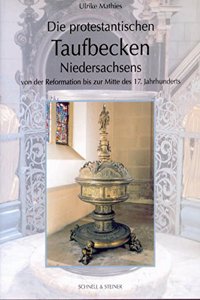 Die Protestantischen Taufbecken Niedersachsens: Von Der Reformation Bis Zur Mitte Des 17. Jahrhunderts