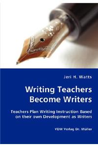 Writing Teachers Become Writers - Teachers Plan Writing Instruction Based on their own Development as Writers