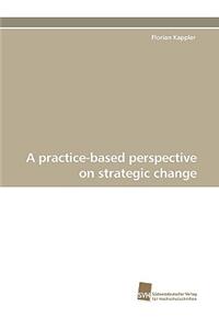 Practice-Based Perspective on Strategic Change