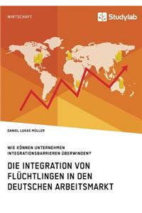 Integration von Flüchtlingen in den deutschen Arbeitsmarkt. Wie können Unternehmen Integrationsbarrieren überwinden?