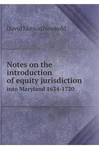 Notes on the Introduction of Equity Jurisdiction Into Maryland 1634-1720
