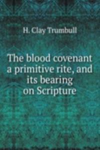 blood covenant a primitive rite, and its bearing on Scripture