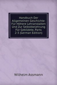 Handbuch Der Allgemeinen Geschichte: Fur Hohere Lehranstalten Und Zur Selbstbelehrung Fur Gebildete, Parts 2-3 (German Edition)