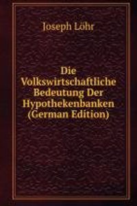 Die Volkswirtschaftliche Bedeutung Der Hypothekenbanken (German Edition)