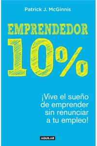 Emprendedor 10% - ¡Vive El Sueño de Emprender Sin Renunciar a Tu Empleo! / The 1 0% Entrepreneur: Live Your Startup Dream Without Quitting Your Day Job