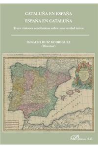 Cataluna En Espana. Espana En Cataluna: Trece Visiones Academicas Sobre Una Verdad Unica