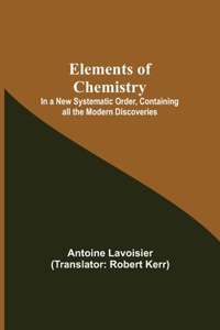 Elements of Chemistry; In a New Systematic Order, Containing all the Modern Discoveries