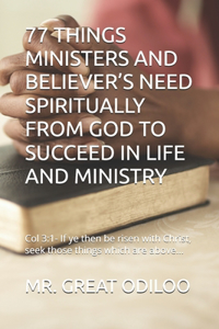 77 Things Ministers and Believer's Need Spiritually from God to Succeed in Life and Ministry
