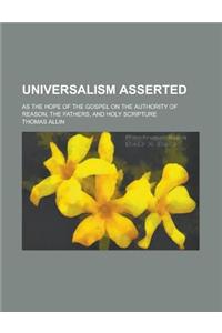 Universalism Asserted; As the Hope of the Gospel on the Authority of Reason, the Fathers, and Holy Scripture