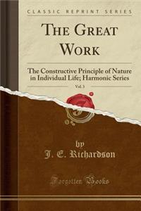 The Great Work, Vol. 3: The Constructive Principle of Nature in Individual Life; Harmonic Series (Classic Reprint)