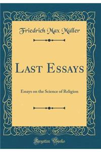 Last Essays: Essays on the Science of Religion (Classic Reprint): Essays on the Science of Religion (Classic Reprint)