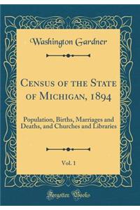 Census of the State of Michigan, 1894, Vol. 1: Population, Births, Marriages and Deaths, and Churches and Libraries (Classic Reprint)