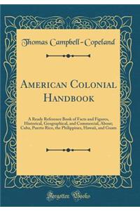 American Colonial Handbook: A Ready Reference Book of Facts and Figures, Historical, Geographical, and Commercial, About; Cuba, Puerto Rico, the Philippines, Hawaii, and Guam (Classic Reprint)