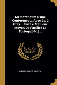 Memorandum D'une Conference ... Avec Lord Grey ... Sur Le Meilleur Moyen De Pacifier Le Portugal [&c.]....