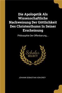 Die Apologetik Als Wissenschaftliche Nachweisung Der Göttlichkeit Des Christenthums In Seiner Erscheinung